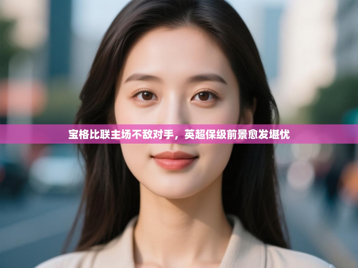 宝格比联主场不敌对手，英超保级前景愈发堪忧  第2张