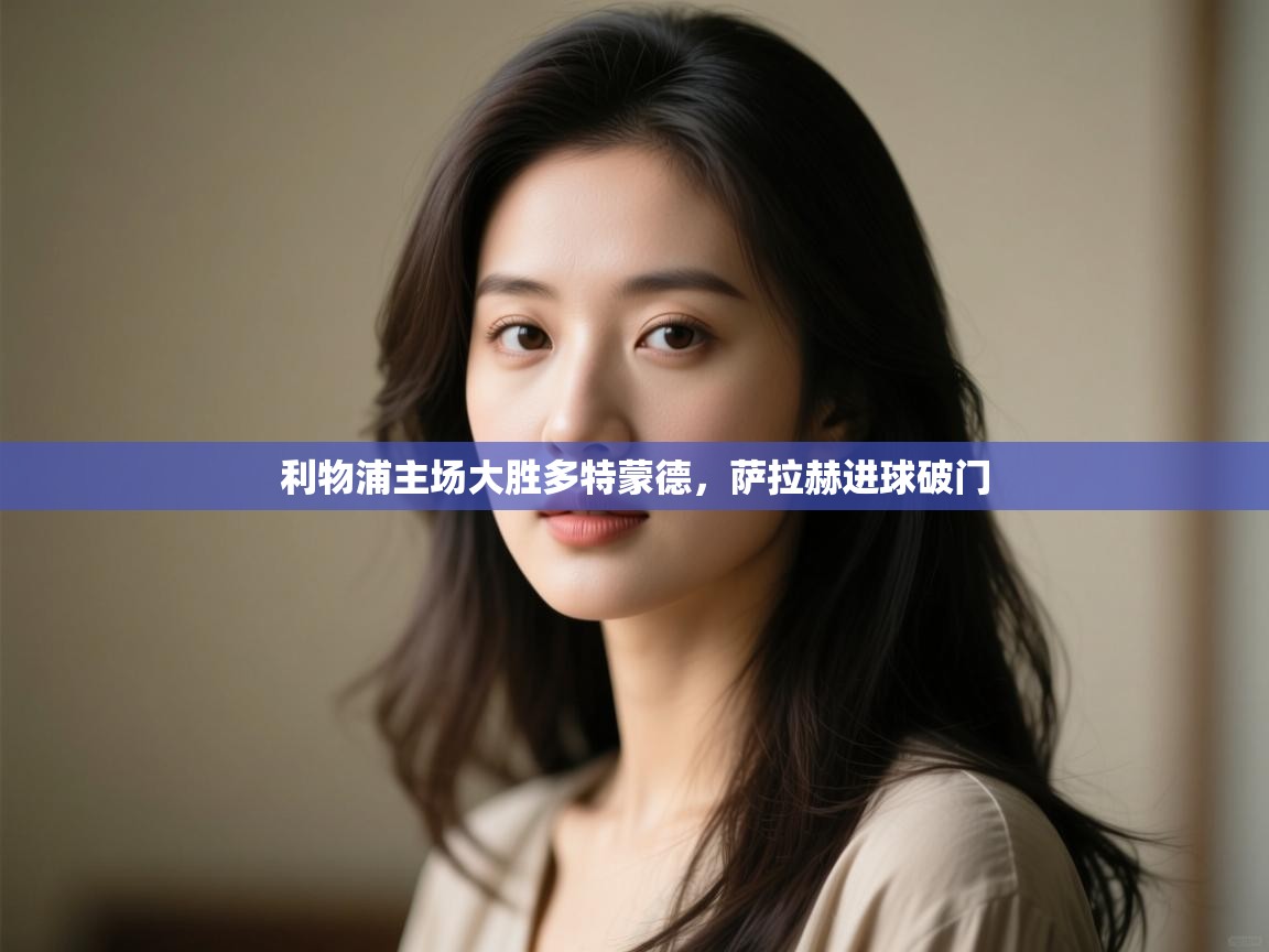 利物浦主场大胜多特蒙德，萨拉赫进球破门