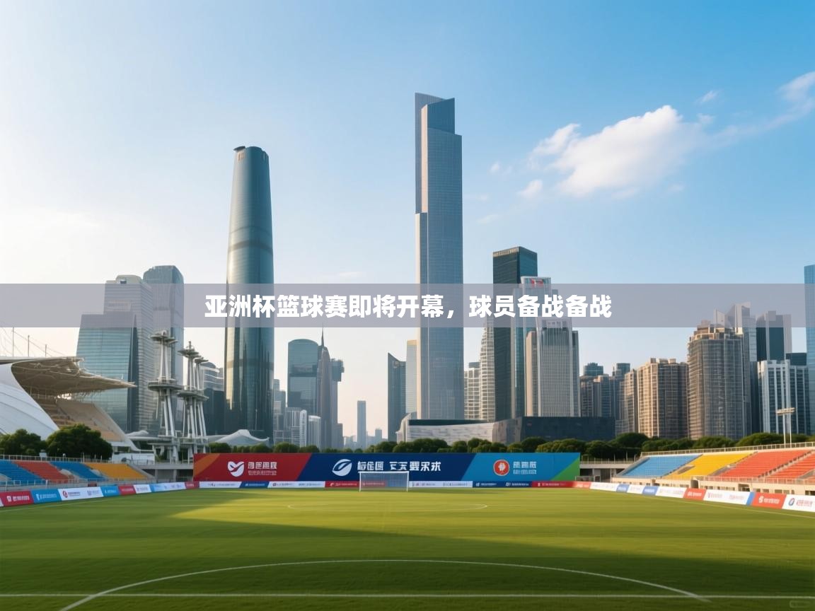 亚洲杯篮球赛即将开幕，球员备战备战