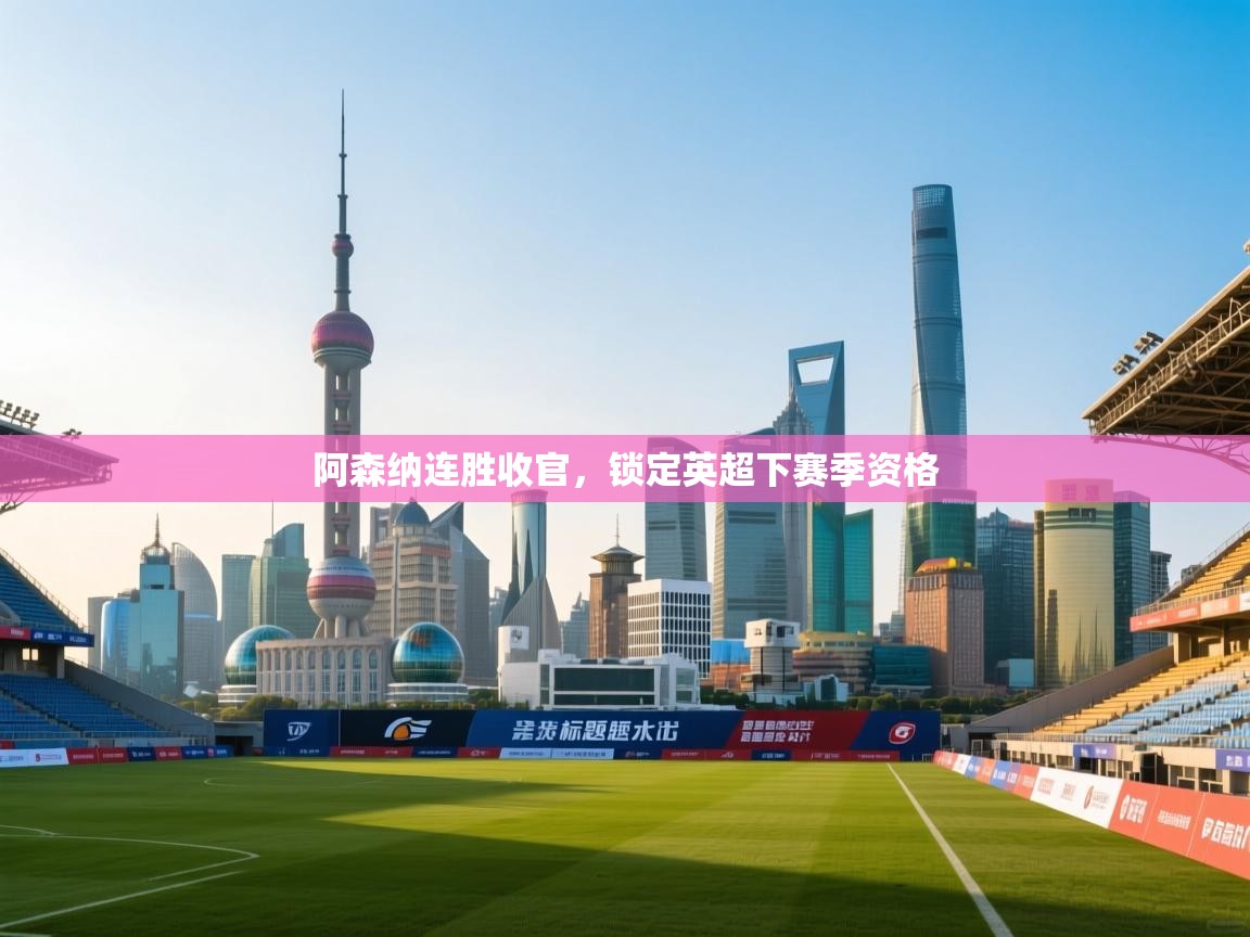 阿森纳连胜收官,锁定英超下赛季资格 第2张