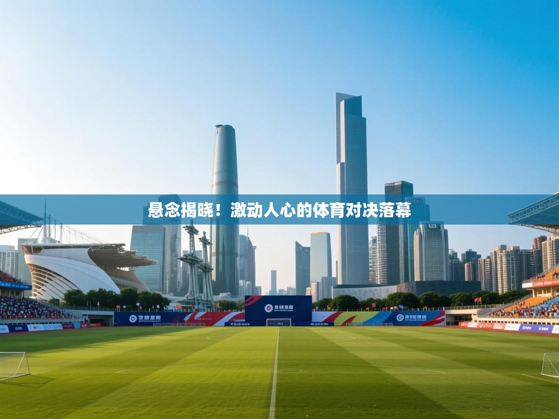 悬念揭晓！激动人心的体育对决落幕  第1张